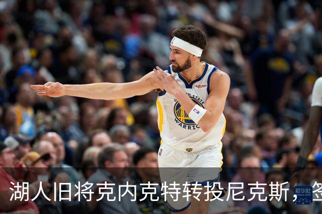 湖人旧将克内克特转投尼克斯，签双向合同