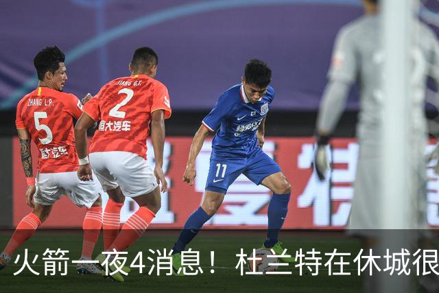 火箭一夜4消息！杜兰特在休城很开心，小贾新定位曝光+双新星合练