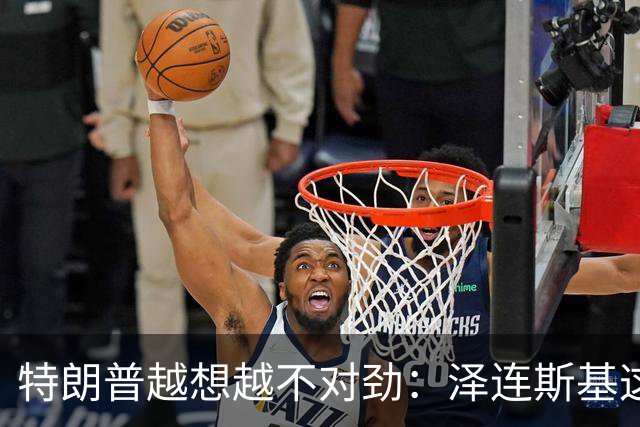 特朗普越想越不对劲：泽连斯基这两把＂刷子＂，要让自己吃个大亏