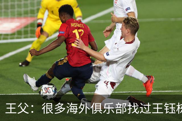 王父：很多海外俱乐部找过王钰栋 先去稍低级别再去五大联赛