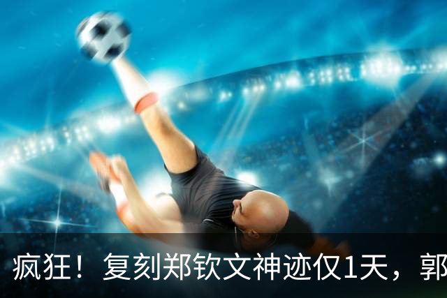 疯狂！复刻郑钦文神迹仅1天，郭涵煜再造名局：2连胜创个人纪录