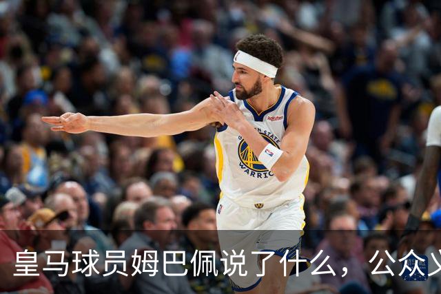 皇马球员姆巴佩说了什么，公众义愤填膺？