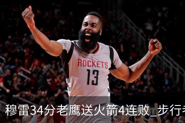 穆雷34分老鹰送火箭4连败 步行者力克尼克斯
