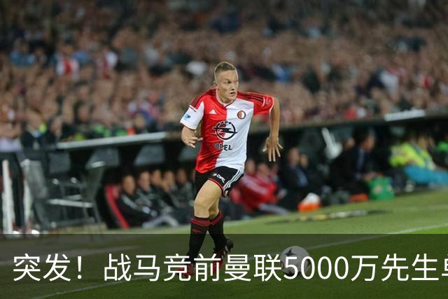 突发！战马竞前曼联5000万先生单独离队，成红魔今夏最失败引援？