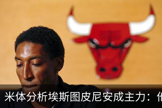 米体分析埃斯图皮尼安成主力：他能在对方半场提供更多进攻选择