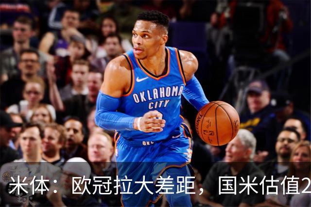 米体：欧冠拉大差距，国米估值21.37亿罗马7.3亿