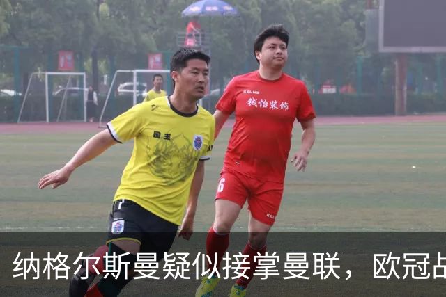 纳格尔斯曼疑似接掌曼联，欧冠战报解读豪门危机与机遇