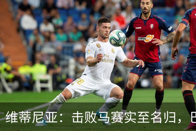 维蒂尼亚：击败马赛实至名归，巴黎仍未达最佳