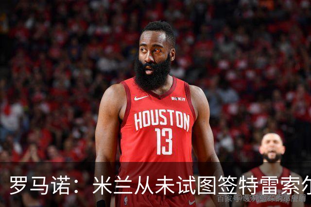 罗马诺：米兰从未试图签特雷索尔迪，罗马和巴萨都曾考虑