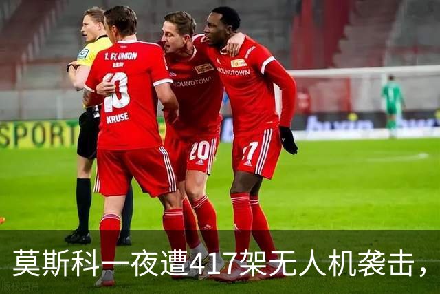 莫斯科一夜遭417架无人机袭击，俄军打击乌境内目标，特朗普力推的“能源停火”仍未落地