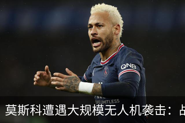 莫斯科遭遇大规模无人机袭击：战争的“前线”正在发生变化