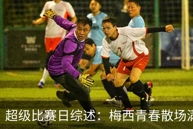 超级比赛日综述：梅西青春散场满屏热泪，罗哥八条热梗已读不回