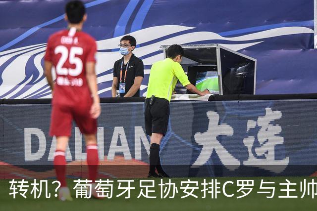 转机？葡萄牙足协安排C罗与主帅下周会面！盼他回国家队+体面谢幕
