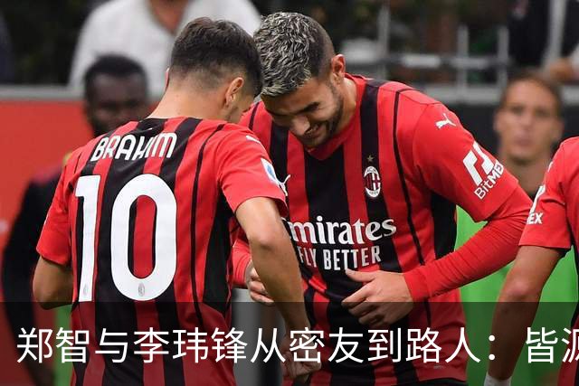郑智与李玮锋从密友到路人：皆源于他俩均对于足球本身的心无旁骛