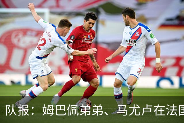 队报：姆巴佩弟弟、马尤卢在法国U21受伤，暂不确定是否退出集训