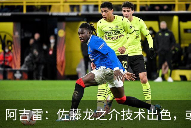 阿吉雷：佐藤龙之介技术出色，或许我能找到他最能发挥的位置