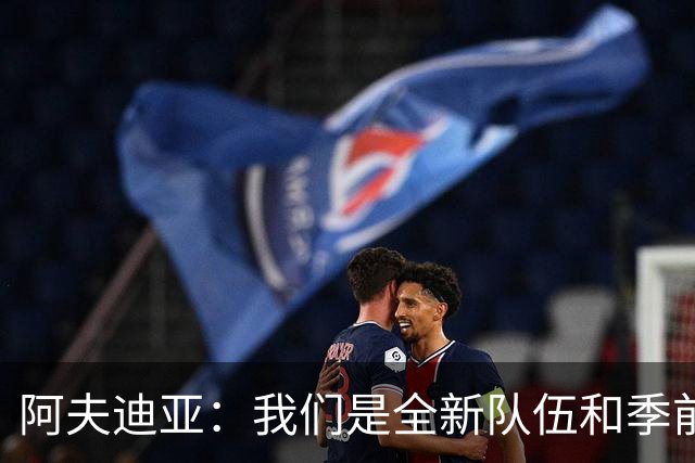 阿夫迪亚：我们是全新队伍&季前赛表现不错 以高昂士气迎接新赛季