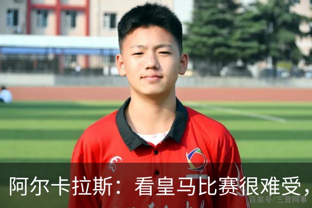阿尔卡拉斯：看皇马比赛很难受，我认为球队还需要提升强度