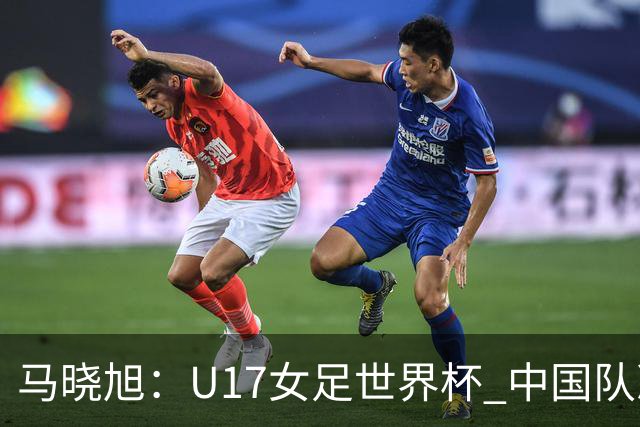 马晓旭：U17女足世界杯 中国队准备好了