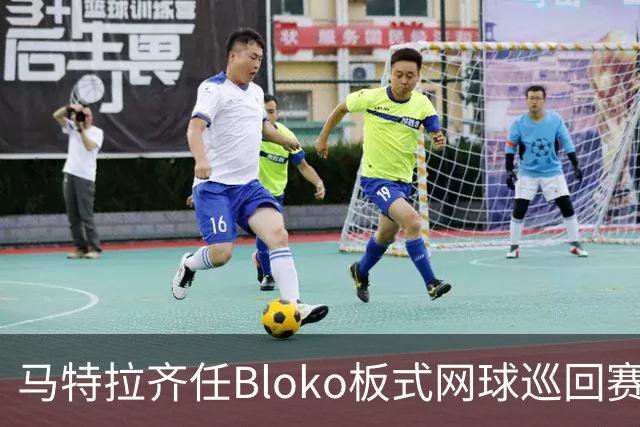 马特拉齐任Bloko板式网球巡回赛大使：我和板式网球十分投缘