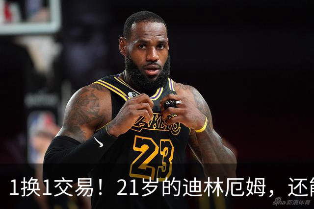 1换1交易！21岁的迪林厄姆，还能打出来吗？
