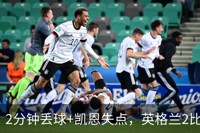 2分钟丢球+凯恩失点，英格兰2比3被西班牙绝杀