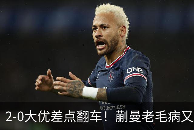 2-0大优差点翻车！蒯曼老毛病又犯，球迷全程捏一把冷汗