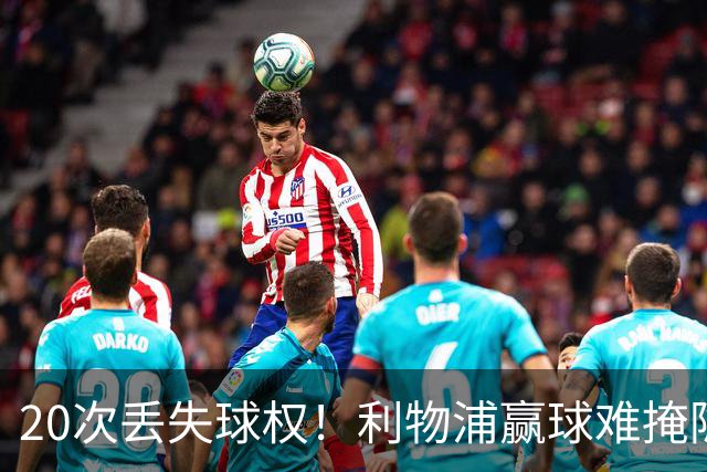 20次丢失球权！利物浦赢球难掩隐患 凯尔凯兹不配首发