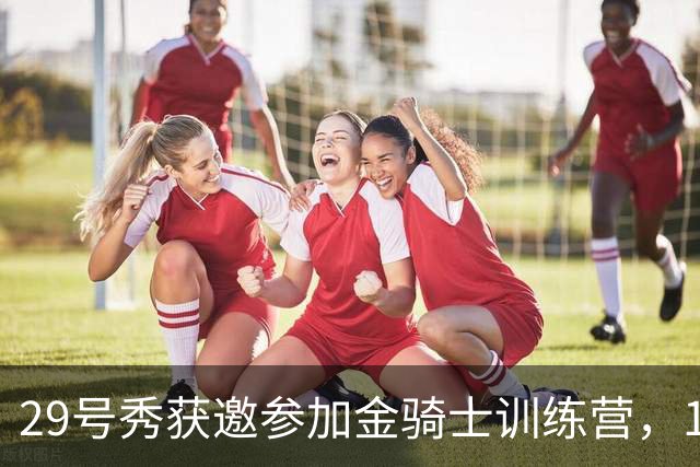 29号秀获邀参加金骑士训练营，18岁后卫提前感受NHL