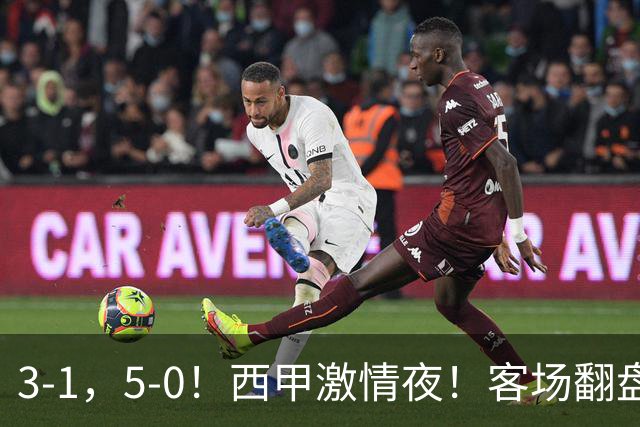 3-1，5-0！西甲激情夜！客场翻盘 帽子戏法上演，巴萨再写新篇章