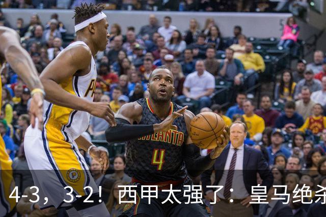 4-3，3-2！西甲太强了：皇马绝杀+5队全取三分！意甲欧冠遭滑铁卢