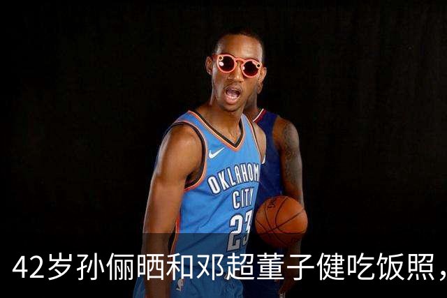 42岁孙俪晒和邓超董子健吃饭照，这合照咋这么好笑