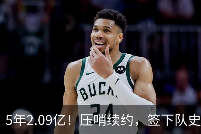 5年2.09亿！压哨续约，签下队史最大合同！