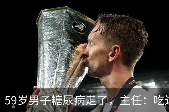 59岁男子糖尿病走了，主任：吃达格列净，犯了4个错误