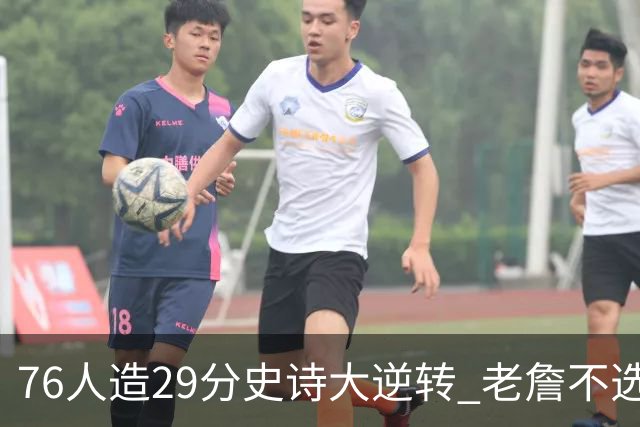 76人造29分史诗大逆转 老詹不选骑士原因找到了？