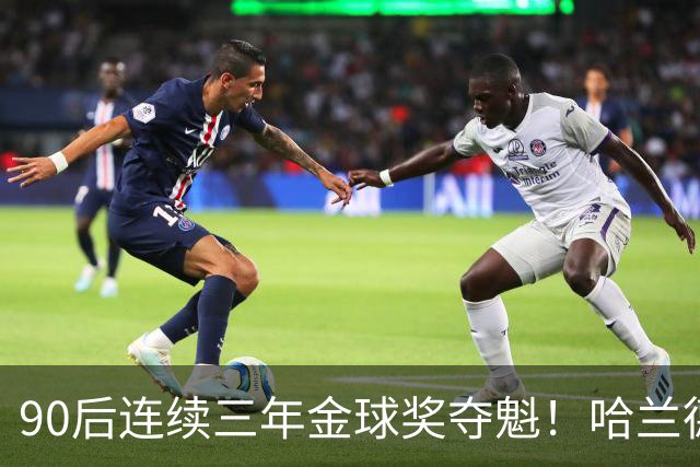90后连续三年金球奖夺魁！哈兰德亚马尔谁为00后破蛋？