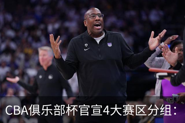 CBA俱乐部杯官宣4大赛区分组：24队创纪录 A组3豪强陷死亡之组