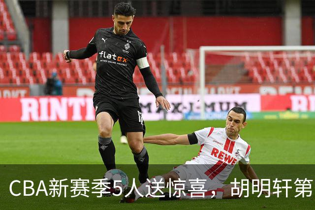 CBA新赛季5人送惊喜，胡明轩第一，前国手领跑得分榜