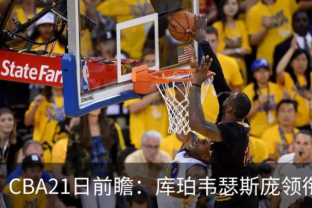 CBA21日前瞻：库珀韦瑟斯庞领衔外援大战 余嘉豪主场首秀引关注