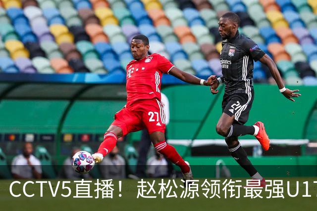 CCTV5直播！赵松源领衔最强U17国足，首秀对阵世界第一，胜率或不超10%