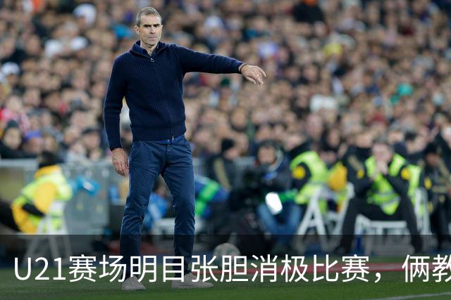 U21赛场明目张胆消极比赛，俩教练被停赛一年，球迷哪壶不开提哪壶